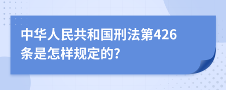 中华人民共和国刑法第426条是怎样规定的?