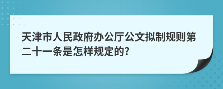 天津市人民政府办公厅公文拟制规则第二十一条是怎样规定的?