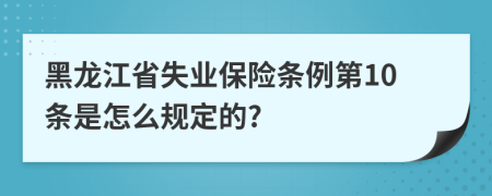 黑龙江省失业保险条例第10条是怎么规定的?