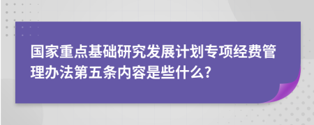 国家重点基础研究发展计划专项经费管理办法第五条内容是些什么?