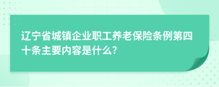 辽宁省城镇企业职工养老保险条例第四十条主要内容是什么?