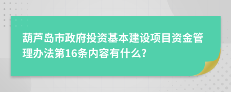 葫芦岛市政府投资基本建设项目资金管理办法第16条内容有什么?