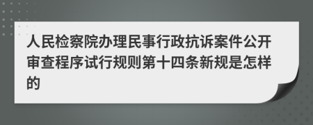 人民检察院办理民事行政抗诉案件公开审查程序试行规则第十四条新规是怎样的