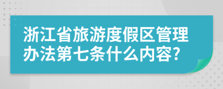 浙江省旅游度假区管理办法第七条什么内容?