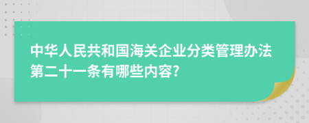 中华人民共和国海关企业分类管理办法第二十一条有哪些内容?