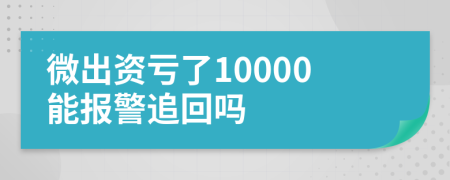 微出资亏了10000能报警追回吗