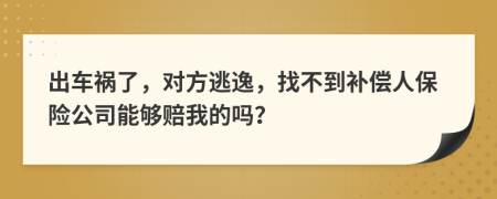 出车祸了，对方逃逸，找不到补偿人保险公司能够赔我的吗？