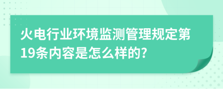 火电行业环境监测管理规定第19条内容是怎么样的?