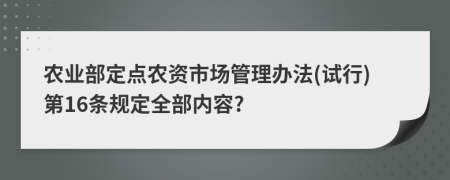 农业部定点农资市场管理办法(试行)第16条规定全部内容?