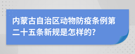 内蒙古自治区动物防疫条例第二十五条新规是怎样的?