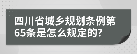 四川省城乡规划条例第65条是怎么规定的?