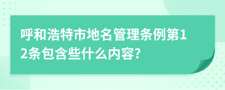 呼和浩特市地名管理条例第12条包含些什么内容?