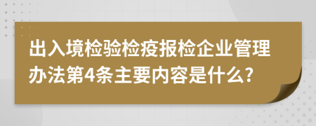 出入境检验检疫报检企业管理办法第4条主要内容是什么?