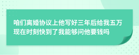 咱们离婚协议上他写好三年后给我五万现在时刻快到了我能够问他要钱吗