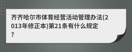 齐齐哈尔市体育经营活动管理办法(2013年修正本)第21条有什么规定?