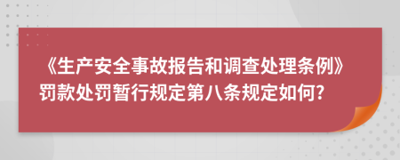 《生产安全事故报告和调查处理条例》罚款处罚暂行规定第八条规定如何?
