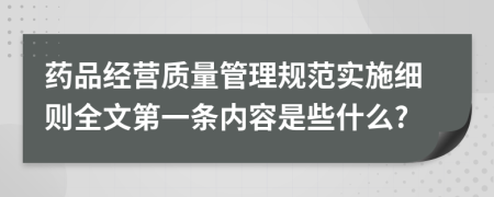 药品经营质量管理规范实施细则全文第一条内容是些什么?