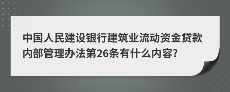 中国人民建设银行建筑业流动资金贷款内部管理办法第26条有什么内容?