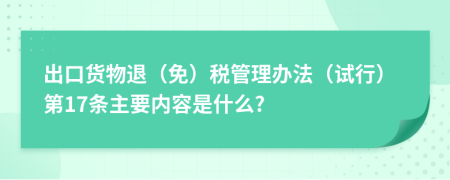 出口货物退（免）税管理办法（试行）第17条主要内容是什么?