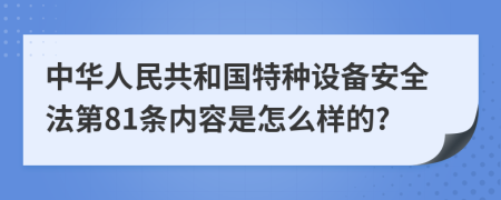 中华人民共和国特种设备安全法第81条内容是怎么样的?