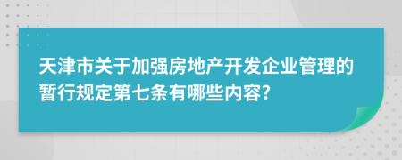 天津市关于加强房地产开发企业管理的暂行规定第七条有哪些内容?