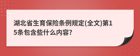 湖北省生育保险条例规定(全文)第15条包含些什么内容?