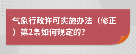 气象行政许可实施办法（修正）第2条如何规定的?