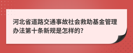 河北省道路交通事故社会救助基金管理办法第十条新规是怎样的?
