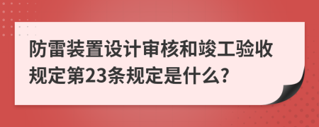 防雷装置设计审核和竣工验收规定第23条规定是什么?