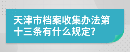 天津市档案收集办法第十三条有什么规定?