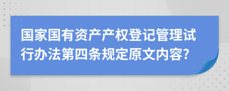国家国有资产产权登记管理试行办法第四条规定原文内容?