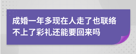 成婚一年多现在人走了也联络不上了彩礼还能要回来吗