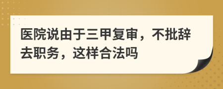 医院说由于三甲复审，不批辞去职务，这样合法吗