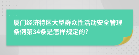 厦门经济特区大型群众性活动安全管理条例第34条是怎样规定的?