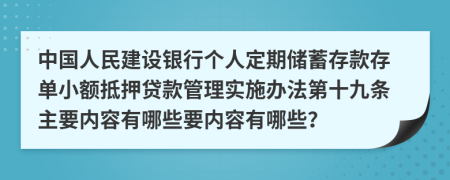 中国人民建设银行个人定期储蓄存款存单小额抵押贷款管理实施办法第十九条主要内容有哪些要内容有哪些？