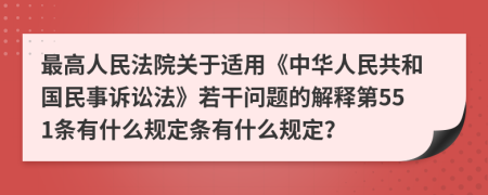 最高人民法院关于适用《中华人民共和国民事诉讼法》若干问题的解释第551条有什么规定条有什么规定？