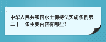 中华人民共和国水土保持法实施条例第二十一条主要内容有哪些?