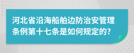 河北省沿海船舶边防治安管理条例第十七条是如何规定的?