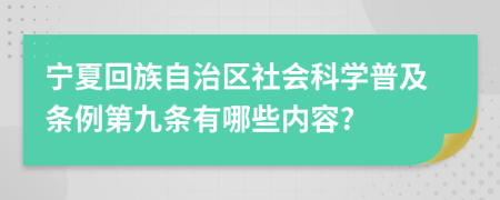 宁夏回族自治区社会科学普及条例第九条有哪些内容?