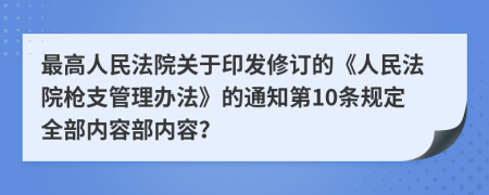 最高人民法院关于印发修订的《人民法院枪支管理办法》的通知第10条规定全部内容部内容？