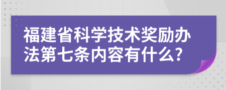 福建省科学技术奖励办法第七条内容有什么?