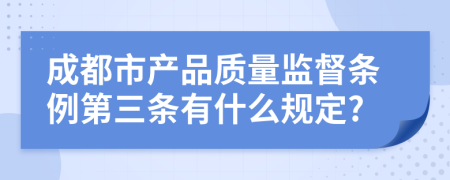 成都市产品质量监督条例第三条有什么规定?