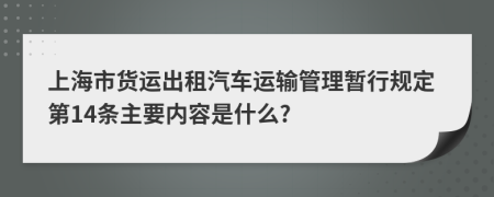 上海市货运出租汽车运输管理暂行规定第14条主要内容是什么?