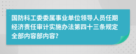 国防科工委委属事业单位领导人员任期经济责任审计实施办法第四十三条规定全部内容部内容？