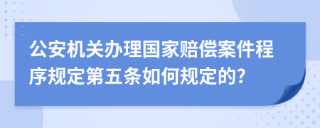 公安机关办理国家赔偿案件程序规定第五条如何规定的?