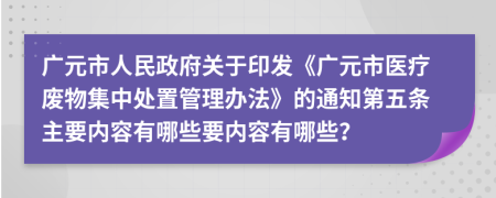 广元市人民政府关于印发《广元市医疗废物集中处置管理办法》的通知第五条主要内容有哪些要内容有哪些？