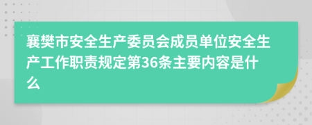 襄樊市安全生产委员会成员单位安全生产工作职责规定第36条主要内容是什么