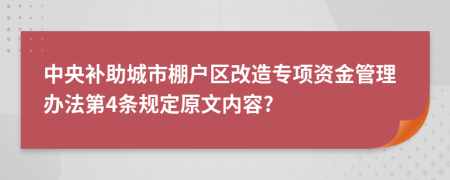 中央补助城市棚户区改造专项资金管理办法第4条规定原文内容?