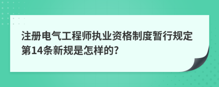 注册电气工程师执业资格制度暂行规定第14条新规是怎样的?