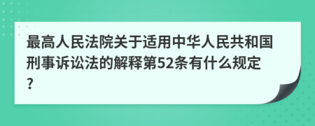 最高人民法院关于适用中华人民共和国刑事诉讼法的解释第52条有什么规定?